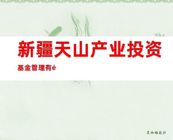 新疆天山产业投资基金管理有限公司